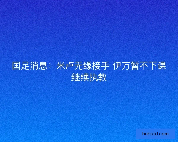 国足消息：米卢无缘接手 伊万暂不下课继续执教