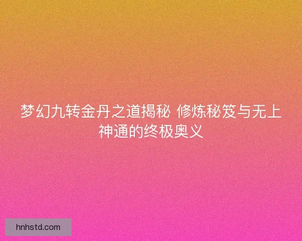 梦幻九转金丹之道揭秘 修炼秘笈与无上神通的终极奥义 梦幻九转金丹之道揭秘 修炼秘笈与无上神通的终极奥义