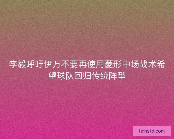 李毅呼吁伊万不要再使用菱形中场战术希望球队回归传统阵型
