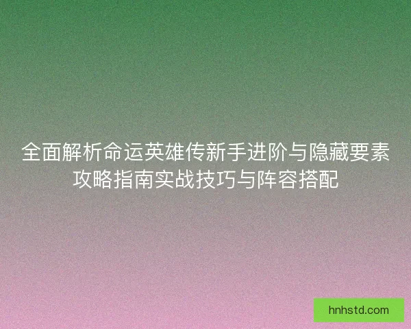 全面解析命运英雄传新手进阶与隐藏要素攻略指南实战技巧与阵容搭配 全面解析命运英雄传新手进阶与隐藏要素攻略指南实战技巧与阵容搭配
