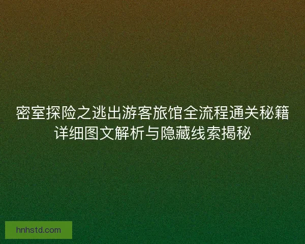 密室探险之逃出游客旅馆全流程通关秘籍详细图文解析与隐藏线索揭秘