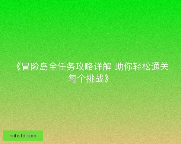 《冒险岛全任务攻略详解 助你轻松通关每个挑战》