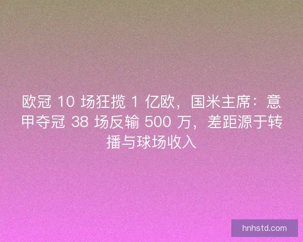 欧冠 10 场狂揽 1 亿欧，国米主席：意甲夺冠 38 场反输 500 万，差距源于转播与球场收入
